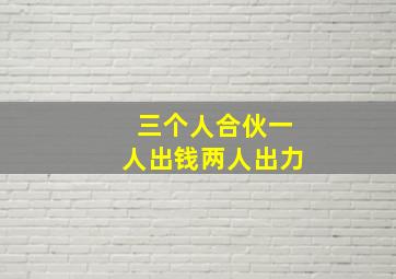 三个人合伙一人出钱两人出力