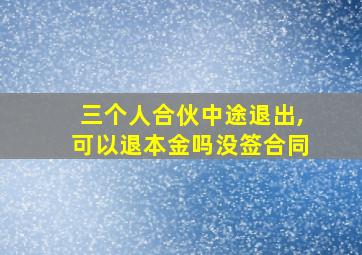 三个人合伙中途退出,可以退本金吗没签合同