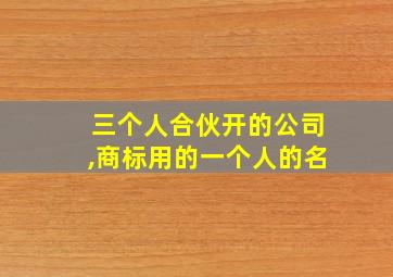 三个人合伙开的公司,商标用的一个人的名