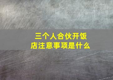 三个人合伙开饭店注意事项是什么