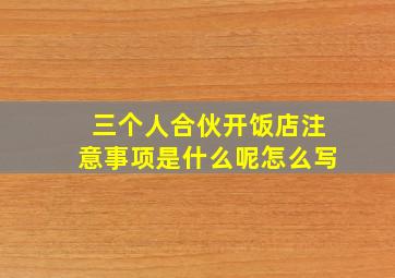 三个人合伙开饭店注意事项是什么呢怎么写