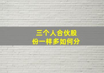 三个人合伙股份一样多如何分