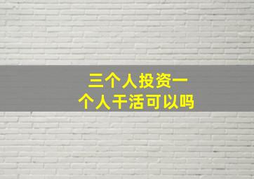 三个人投资一个人干活可以吗