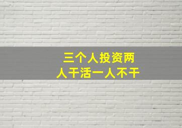 三个人投资两人干活一人不干