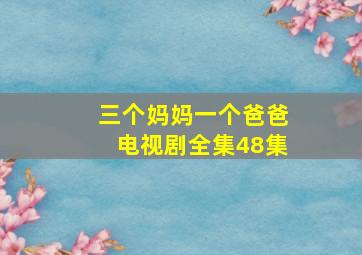 三个妈妈一个爸爸电视剧全集48集