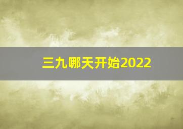 三九哪天开始2022