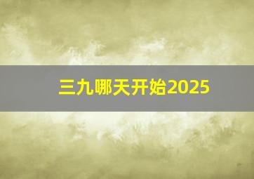 三九哪天开始2025