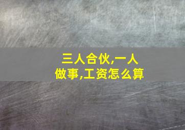 三人合伙,一人做事,工资怎么算