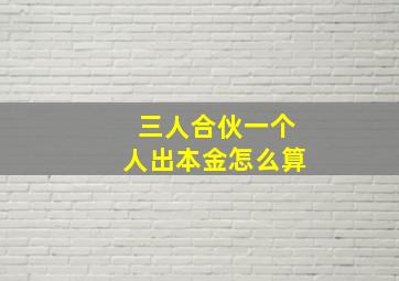 三人合伙一个人出本金怎么算