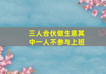 三人合伙做生意其中一人不参与上班