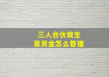 三人合伙做生意资金怎么管理