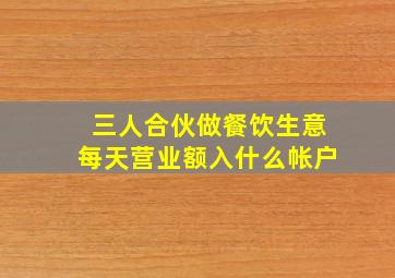 三人合伙做餐饮生意每天营业额入什么帐户