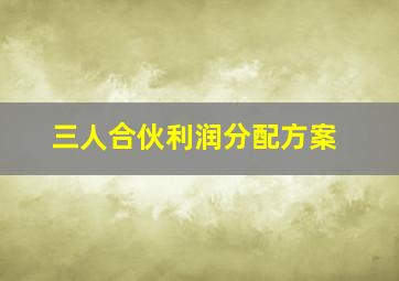 三人合伙利润分配方案