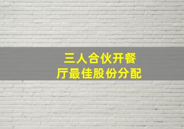 三人合伙开餐厅最佳股份分配