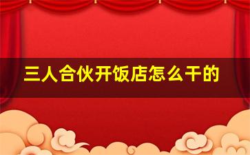 三人合伙开饭店怎么干的