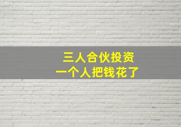 三人合伙投资一个人把钱花了