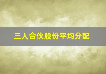 三人合伙股份平均分配