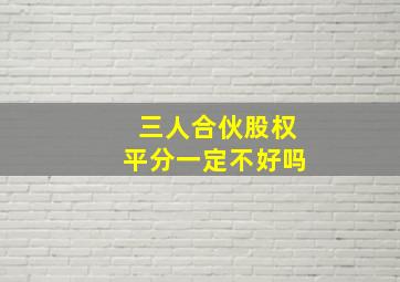 三人合伙股权平分一定不好吗