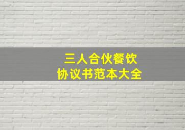 三人合伙餐饮协议书范本大全