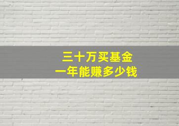 三十万买基金一年能赚多少钱