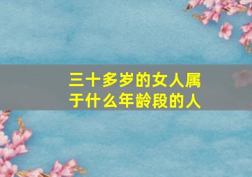 三十多岁的女人属于什么年龄段的人