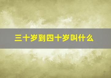 三十岁到四十岁叫什么