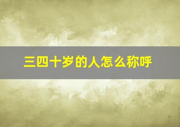 三四十岁的人怎么称呼