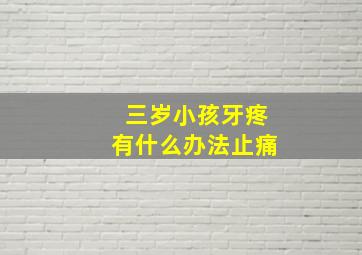 三岁小孩牙疼有什么办法止痛