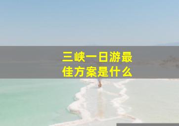 三峡一日游最佳方案是什么