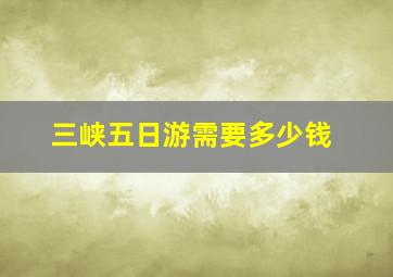 三峡五日游需要多少钱