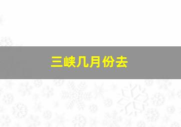 三峡几月份去