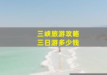 三峡旅游攻略三日游多少钱