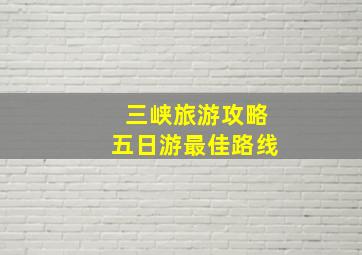 三峡旅游攻略五日游最佳路线