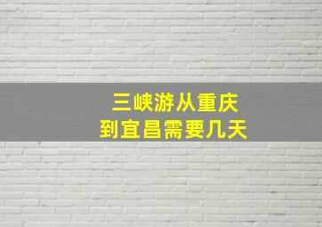 三峡游从重庆到宜昌需要几天