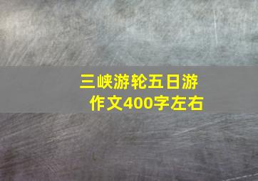 三峡游轮五日游作文400字左右