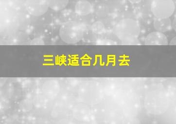 三峡适合几月去