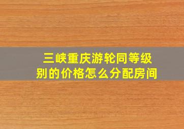 三峡重庆游轮同等级别的价格怎么分配房间