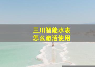 三川智能水表怎么激活使用