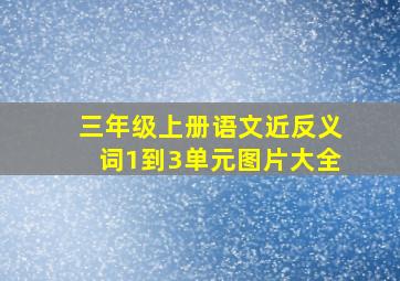 三年级上册语文近反义词1到3单元图片大全