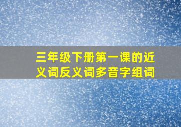 三年级下册第一课的近义词反义词多音字组词