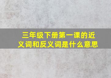 三年级下册第一课的近义词和反义词是什么意思