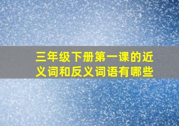 三年级下册第一课的近义词和反义词语有哪些