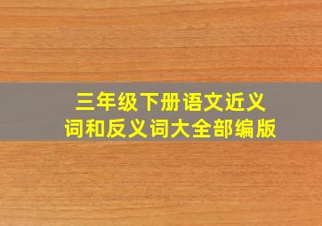 三年级下册语文近义词和反义词大全部编版