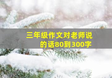 三年级作文对老师说的话80到300字