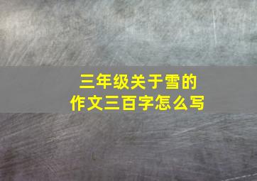 三年级关于雪的作文三百字怎么写