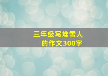 三年级写堆雪人的作文300字