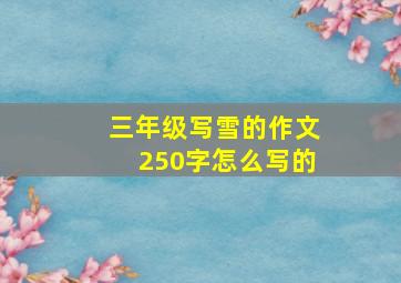 三年级写雪的作文250字怎么写的