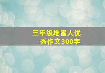 三年级堆雪人优秀作文300字