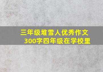 三年级堆雪人优秀作文300字四年级在学校里