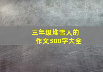 三年级堆雪人的作文300字大全